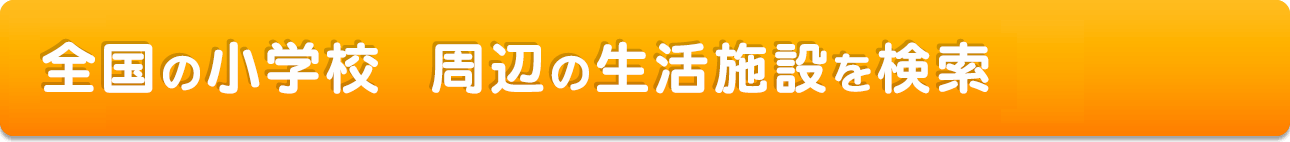 全国の小学校 周辺の生活施設を検索